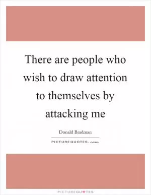 There are people who wish to draw attention to themselves by attacking me Picture Quote #1