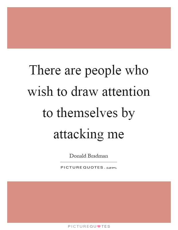 There are people who wish to draw attention to themselves by attacking me Picture Quote #1