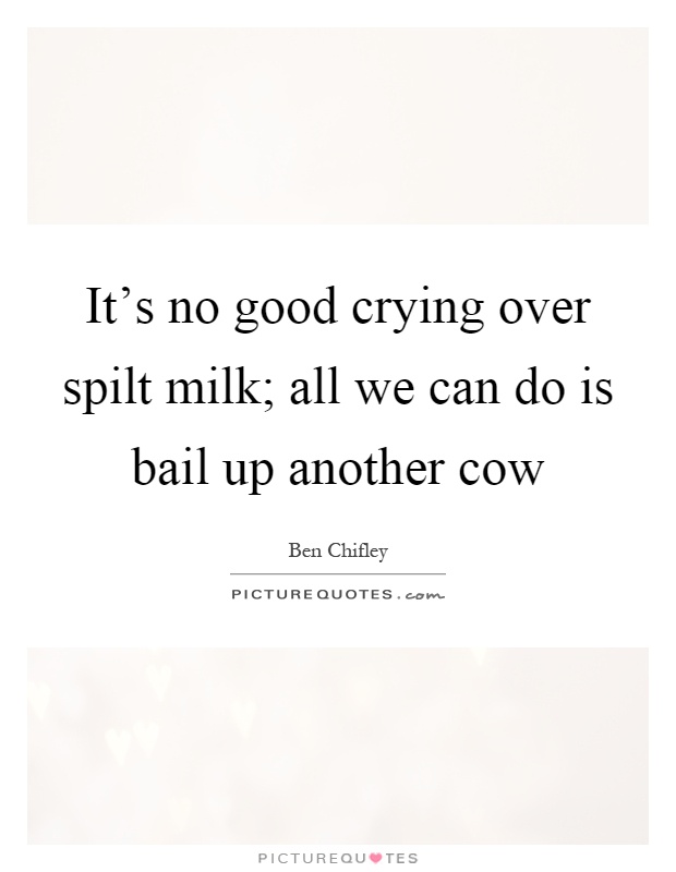 It's no good crying over spilt milk; all we can do is bail up another cow Picture Quote #1