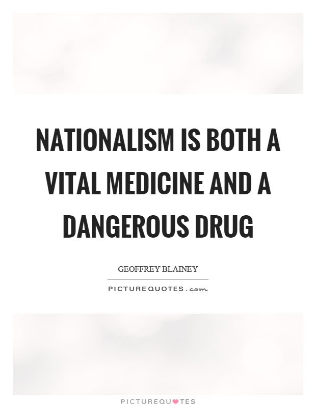 Nationalism is both a vital medicine and a dangerous drug Picture Quote #1