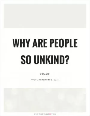 Why are people so unkind? Picture Quote #1