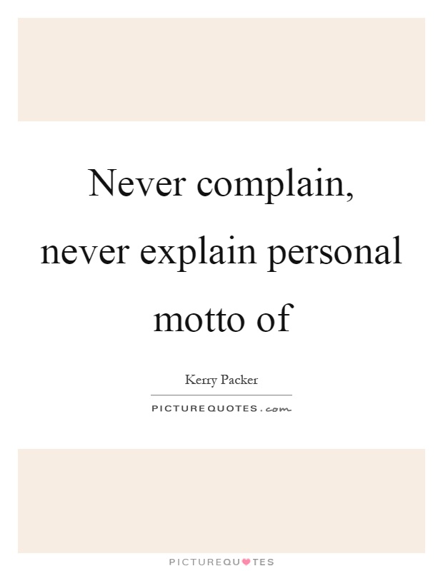 Never complain, never explain personal motto of Picture Quote #1