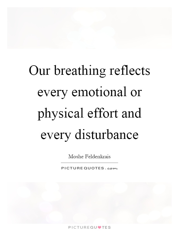 Our breathing reflects every emotional or physical effort and every disturbance Picture Quote #1