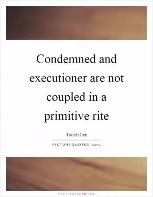 Condemned and executioner are not coupled in a primitive rite Picture Quote #1