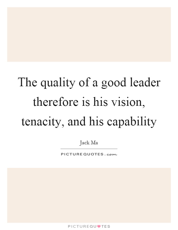 The quality of a good leader therefore is his vision, tenacity, and his capability Picture Quote #1
