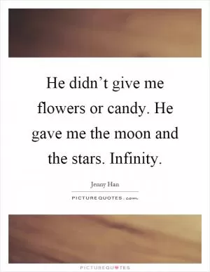 He didn’t give me flowers or candy. He gave me the moon and the stars. Infinity Picture Quote #1