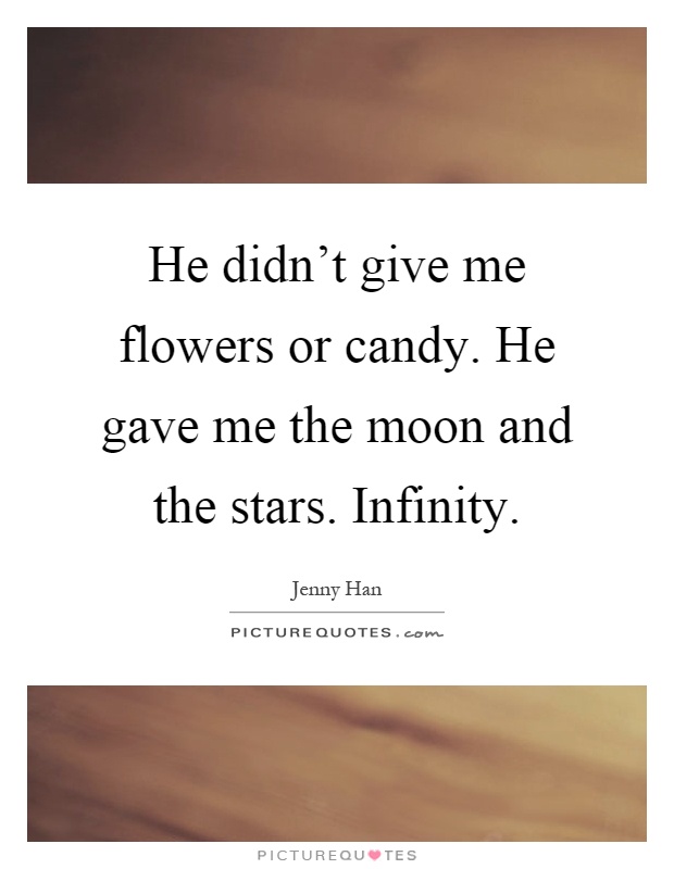 He didn't give me flowers or candy. He gave me the moon and the stars. Infinity Picture Quote #1