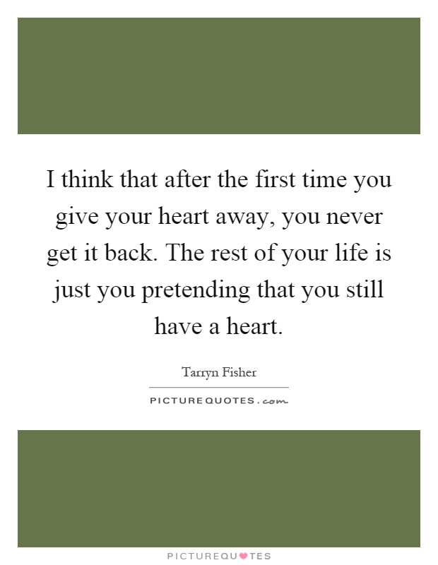 I think that after the first time you give your heart away, you never get it back. The rest of your life is just you pretending that you still have a heart Picture Quote #1