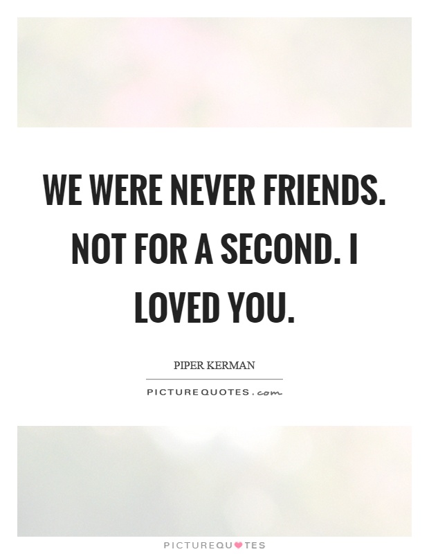We were never friends. Not for a second. I loved you Picture Quote #1