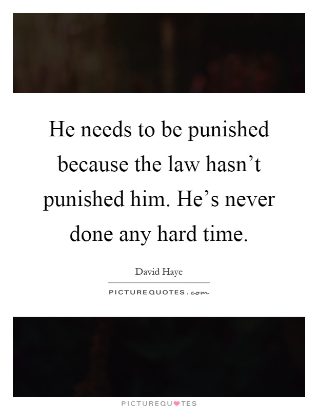 He needs to be punished because the law hasn't punished him. He's never done any hard time Picture Quote #1