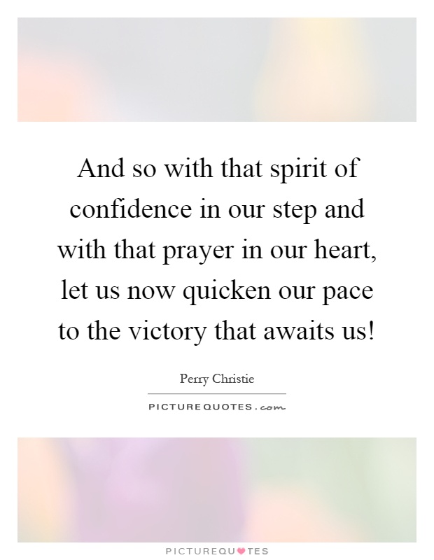 And so with that spirit of confidence in our step and with that prayer in our heart, let us now quicken our pace to the victory that awaits us! Picture Quote #1