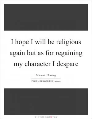 I hope I will be religious again but as for regaining my character I despare Picture Quote #1