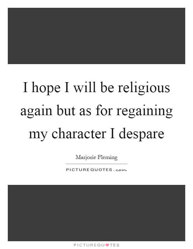 I hope I will be religious again but as for regaining my character I despare Picture Quote #1