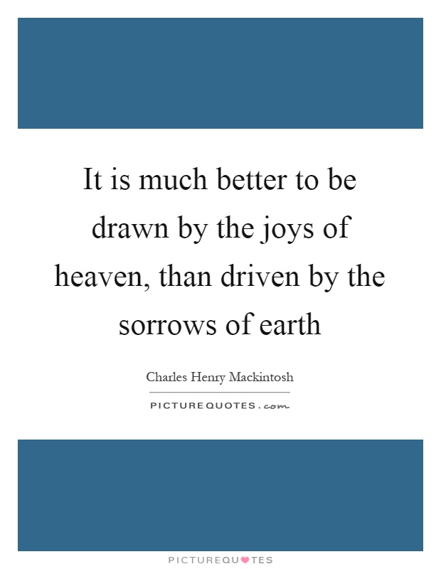 It is much better to be drawn by the joys of heaven, than driven by the sorrows of earth Picture Quote #1