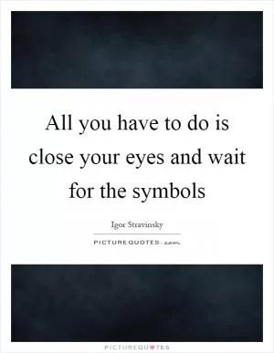 All you have to do is close your eyes and wait for the symbols Picture Quote #1