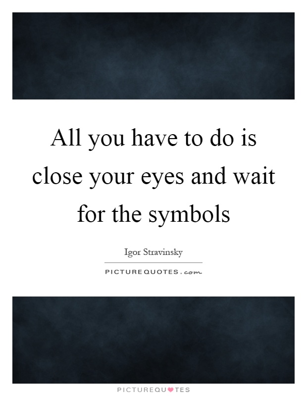 All you have to do is close your eyes and wait for the symbols Picture Quote #1