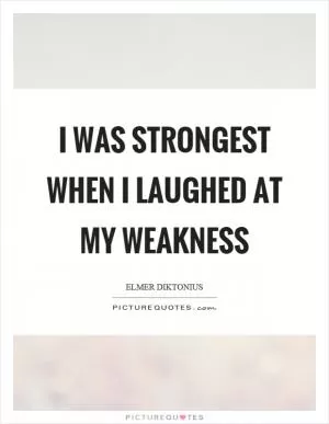 I was strongest when I laughed at my weakness Picture Quote #1