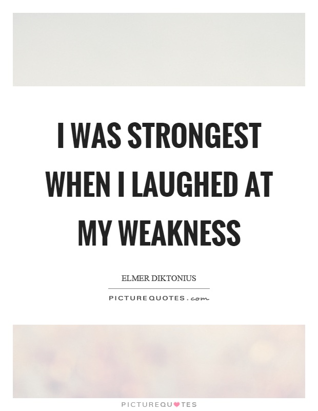 I was strongest when I laughed at my weakness Picture Quote #1