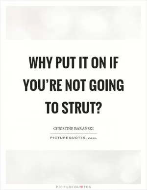 Why put it on if you’re not going to strut? Picture Quote #1