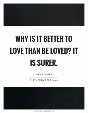 Why is it better to love than be loved? It is surer Picture Quote #1