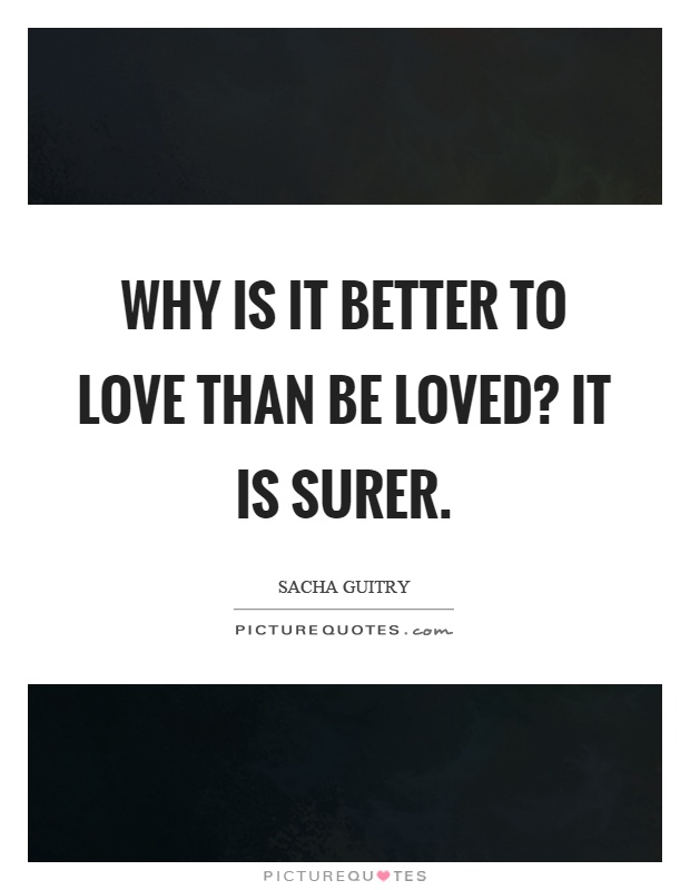 Why is it better to love than be loved? It is surer Picture Quote #1