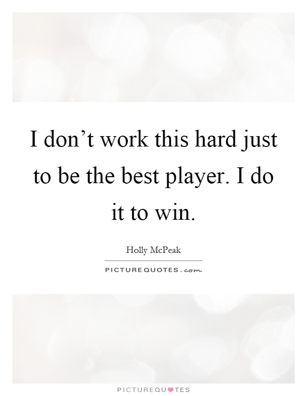 I don't work this hard just to be the best player. I do it to win Picture Quote #1