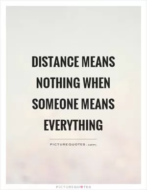Distance means nothing when someone means everything Picture Quote #1