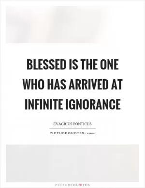 Blessed is the one who has arrived at infinite ignorance Picture Quote #1