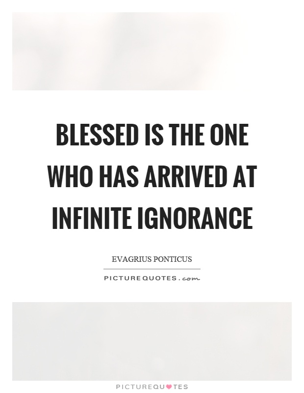 Blessed is the one who has arrived at infinite ignorance Picture Quote #1