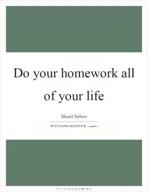 Do your homework all of your life Picture Quote #1