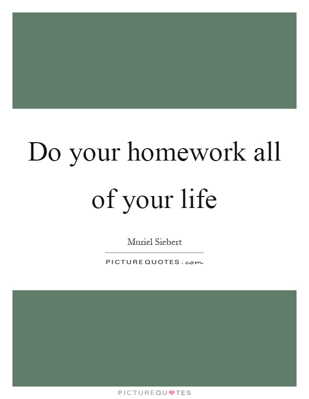 Do your homework all of your life Picture Quote #1