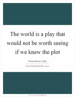 The world is a play that would not be worth seeing if we knew the plot Picture Quote #1
