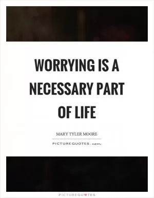 Worrying is a necessary part of life Picture Quote #1