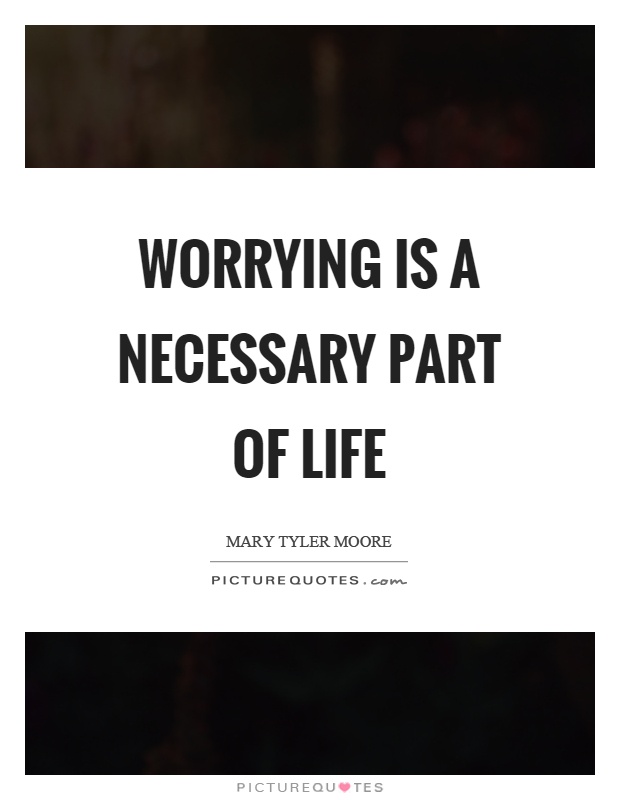 Worrying is a necessary part of life Picture Quote #1