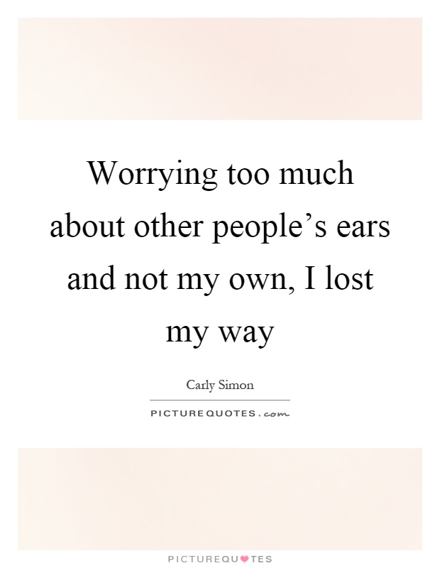 Worrying too much about other people's ears and not my own, I lost my way Picture Quote #1