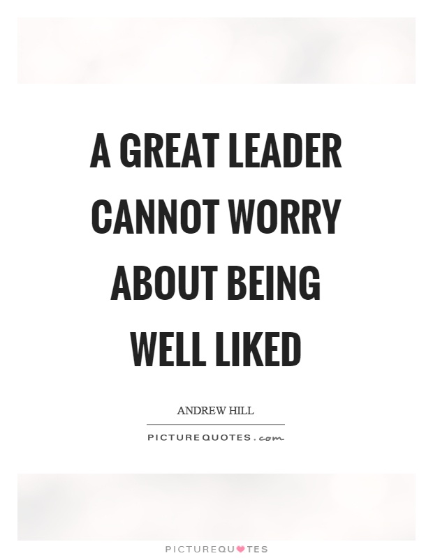 A great leader cannot worry about being well liked Picture Quote #1