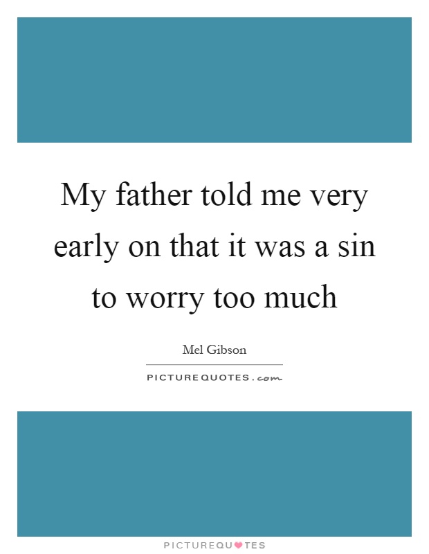 My father told me very early on that it was a sin to worry too much Picture Quote #1