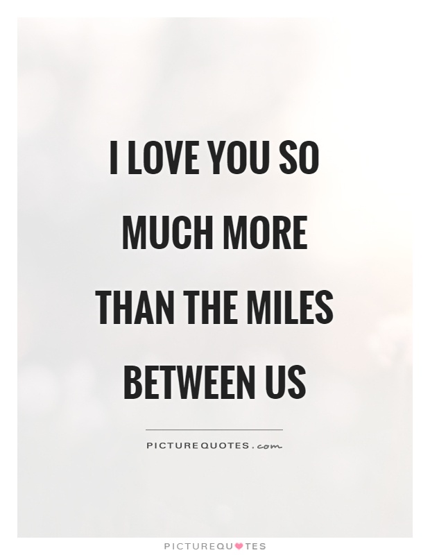 I love you so much more than the miles between us Picture Quote #1