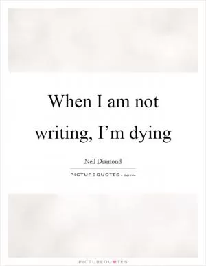 When I am not writing, I’m dying Picture Quote #1