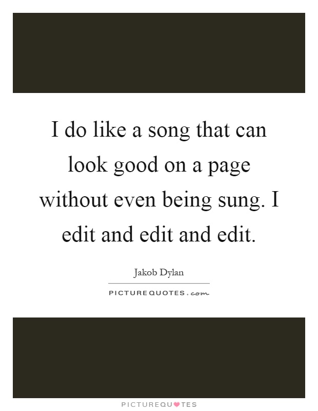 I do like a song that can look good on a page without even being sung. I edit and edit and edit Picture Quote #1