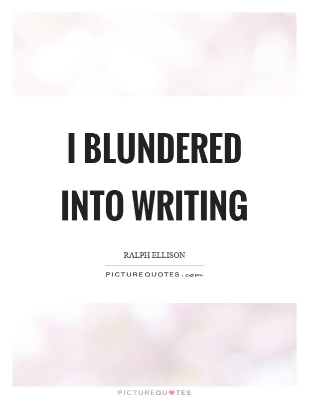 Ralph Ellison Quote: “I blundered into writing.”