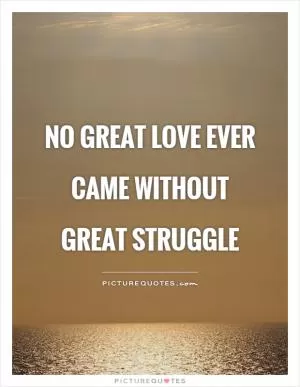 No great love ever came without great struggle Picture Quote #1