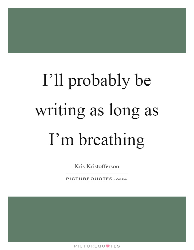 I'll probably be writing as long as I'm breathing Picture Quote #1