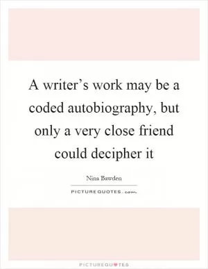 A writer’s work may be a coded autobiography, but only a very close friend could decipher it Picture Quote #1
