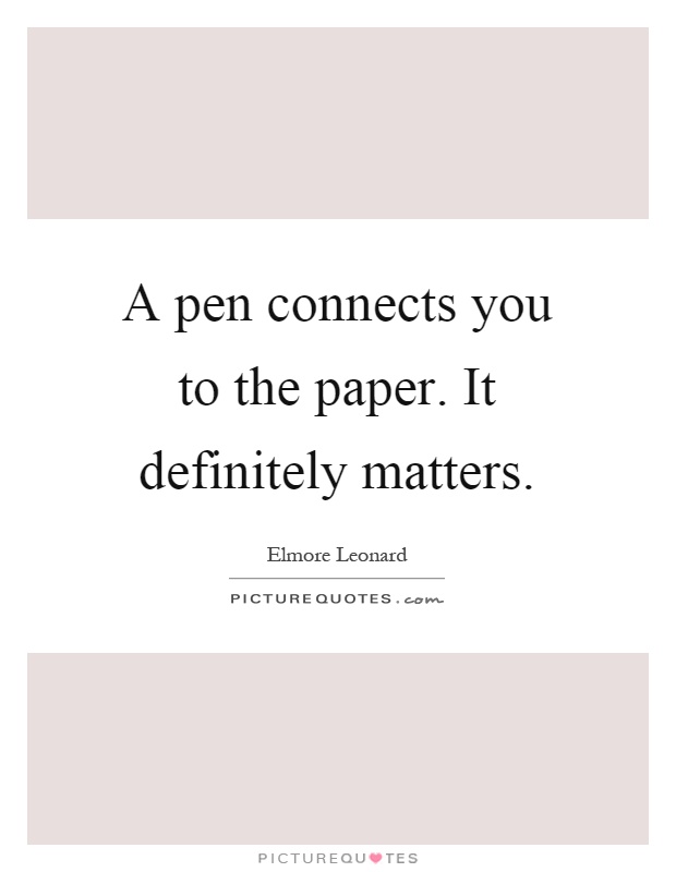A pen connects you to the paper. It definitely matters Picture Quote #1