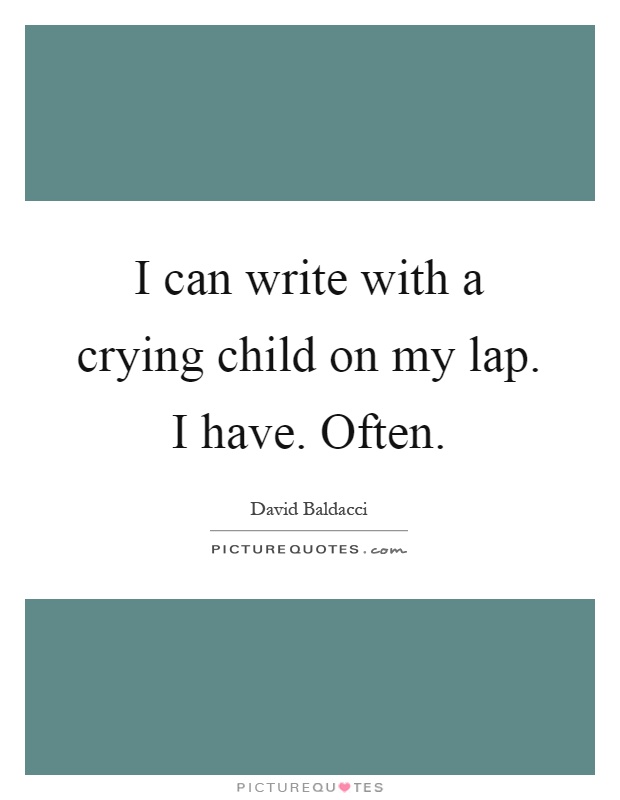 I can write with a crying child on my lap. I have. Often Picture Quote #1