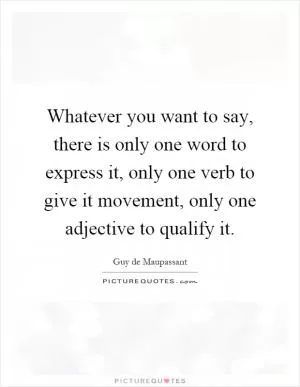 Whatever you want to say, there is only one word to express it, only one verb to give it movement, only one adjective to qualify it Picture Quote #1