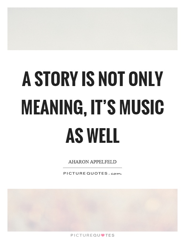 A story is not only meaning, it's music as well Picture Quote #1