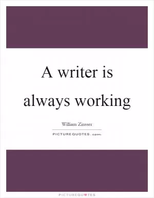 A writer is always working Picture Quote #1