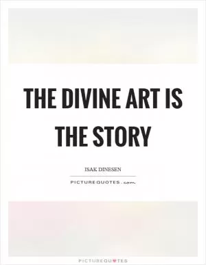 The divine art is the story Picture Quote #1